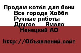 Продам котёл для бани  - Все города Хобби. Ручные работы » Другое   . Ямало-Ненецкий АО